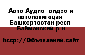 Авто Аудио, видео и автонавигация. Башкортостан респ.,Баймакский р-н